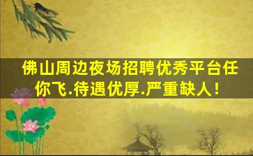 佛山周边夜场招聘优秀平台任你飞.待遇优厚.严重缺人！