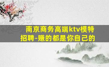 南京商务高端ktv模特招聘-赚的都是你自己的