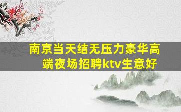 南京当天结无压力豪华高端夜场招聘ktv生意好